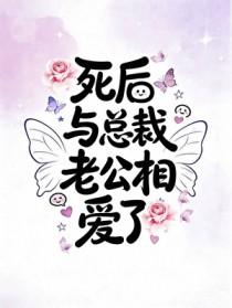 死后与总裁老公相爱了